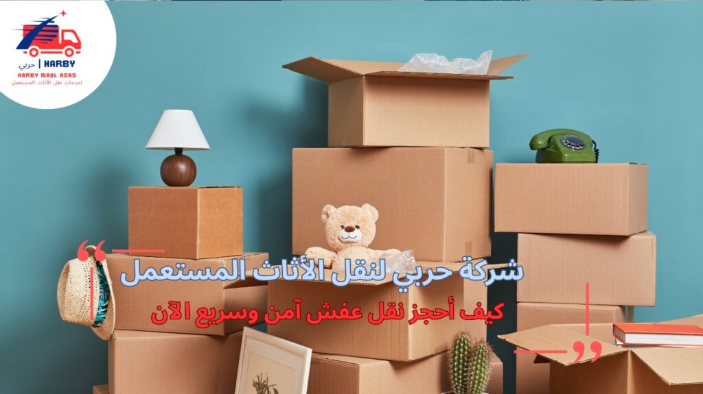 كيف أحجز نقل عفش آمن وسريع الآن؟